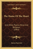 The Home Of The Heart: And Other Poems, Moral And Religious 1104310767 Book Cover