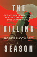The Killing Season: The Autumn of 1914, Ypres, and the Afternoon That Cost Germany a War 1400068525 Book Cover