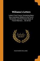 Williams's Letters - Letters from France: Containing Many New Anecdotes Relative to the French Revolution, and the Present State of French Manners 1016482280 Book Cover