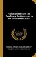 Communication of His Excellency the Governour to the Honourable Counci 0530138700 Book Cover