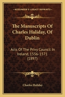 The Manuscripts Of Charles Haliday, Of Dublin: Acts Of The Privy Council In Ireland, 1556-1571 1014043018 Book Cover