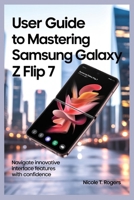 USER GUIDE TO MASTERING SAMSUNG GALAXY Z FLIP 7: Navigate Innovative Interface Features with Confidence B0FKMMB1JL Book Cover
