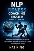 NLP Fitness Coaching Master Practitioner: Advanced Coaching Models for Breaking Self-Sabotage, Building Discipline, and Creating Total Body-Mind Results (NLP Fitness Coaching Series) B0GWF9X35Z Book Cover