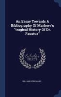 An Essay Towards A Bibliography Of Marlowe's Tragical History Of Dr. Faustus 1120149886 Book Cover