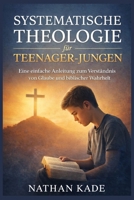 SYSTEMATISCHE THEOLOGIE für TEENAGER-JUNGEN: Eine einfache Anleitung zum Verständnis von Glaube und biblischer Wahrheit (German Edition) B0GX9XJFN8 Book Cover
