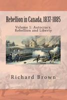 Rebellion in Canada, 1837-1885: Autocracy, Rebellion and Liberty 1478315962 Book Cover