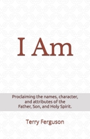 I Am: Proclaiming the Names, Character, and Attributes of the Father, Son, and Holy Spirit 1544252382 Book Cover