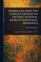 Robber and Hero: the Story of the Raid on the First National Bank of Northfield, Minnesota 1023410001 Book Cover