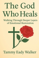 The God Who Heals: Walking Through Deeper Layers of Emotional Restoration (The Heart of the Father) B0F74KS9J4 Book Cover
