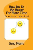 HOW DO TO BE HAPPY FOR MORE TIME: Self-Tutorial Method 1494729938 Book Cover