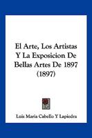 El Arte, Los Artistas y La Exposicion de Bellas Artes de 1897 (1897) 1168386918 Book Cover