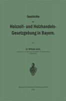 Geschichte Der Holzzoll- Und Holzhandels- Gesetzgebung in Bayern 3662391465 Book Cover