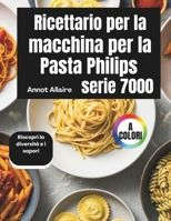 Ricettario per la macchina per la pasta Philips serie 7000: Riscopri la diversità e i sapori (Italian Edition) B0GXFM5XLN Book Cover