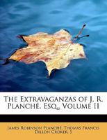 The Extravaganzas of J. R. Planch�, Esq.; Volume II 0559019009 Book Cover