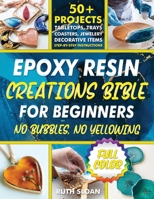 Epoxy Resin Creations Bible for Beginners: A Complete Guide to Make Gorgeous Resin Art Jewelery, Coasters, Tabletops and Home Dècor Without Wasting Money and Time. 50+ Quick and Easy Projects Inside. B0FRR8QP28 Book Cover