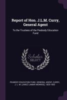 Report of Hon. J.L.M. Curry, General Agent: To the Trustees of the Peabody Education Fund 1378205243 Book Cover