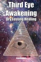 Third Eye Awakening & Dry Fasting Healing: Open Third Eye Chakra Pineal Gland Activation to enhance Intuition, Clairvoyance Psychic Abilities 1082859079 Book Cover
