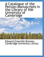 A Catalogue of the Persian Manuscripts in the Library of the University of Cambridge 1017946078 Book Cover