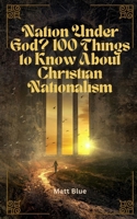 Nation Under God?: 100 Things to Know About Christian Nationalism B0FVM55NH9 Book Cover