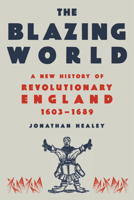 The Blazing World: A New History of Revolutionary England, 1603-1689 0593318358 Book Cover