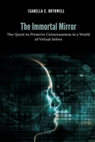 The Immortal Mirror: The Quest to Preserve Consciousness in a World of Virtual Selves 9371773413 Book Cover