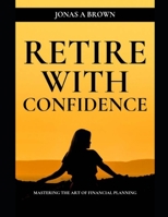 Retire With Confidence: Mastering The Art Of Financial Planning B0CGYQ1QCW Book Cover