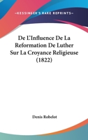 De L'Influence De La Reformation De Luther Sur La Croyance Religieuse (1822) 1247610543 Book Cover