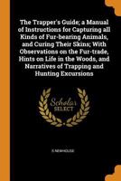 The Trapper's Guide; A Manual of Instructions for Capturing All Kinds of Fur-Bearing Animals, and Curing Their Skins; With Observations on the Fur-Trade, Hints on Life in the Woods, and Narratives of  0344540618 Book Cover