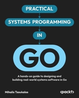 Practical Systems Programming in Go: A hands-on guide to designing and building real-world systems software in Go 1806112191 Book Cover