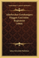 Allerhochst Genehmigtes Flaggen Und Salut-Reglement (1868) 1161015310 Book Cover