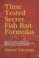 Time Tested Secret Fish Bait Formulas: Step by Step Instructions for Making Your Own Homemade Fish Bait for Trout, Carp, & Catfish 1096877554 Book Cover