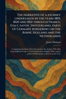 The Narrative of a Journey Undertaken in the Years 1819, 1820 and 1821 Through France, Italy, Savoy, Switzerland, Parts of Germany Bordering on the Rhine, Holland and the Netherlands 1023495074 Book Cover
