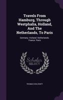 Travels from Hamburg, Through Westphalia, Holland, and the Netherlands, to Paris: Germany. Holland. Netherlands. France. Paris 1278599428 Book Cover