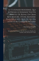 Le Cuisinier Moderne, Qui Apprend � Donner Toutes Sortes de Repas, En Gras &en Maigre, d'Une Mani�re Plus D�licate Que Ce Qui En a �t� �crit Jusqu'� Pr�sent: Divis� En Cinq Volumes, Avec de Nouveaux M 1015613179 Book Cover