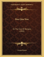 Sine Qua Non: Or The Core Of Religion 1104305143 Book Cover