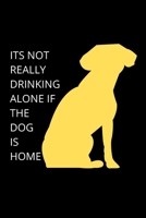 ITS NOT REALLY DRINKING ALONE IF THE DOG IS HOME - Dog Mom Journal: Blank Lined Notebook Funny Gag Gift Journal For Friend Family Coworker Brother Sister Dad Mom 1710060123 Book Cover