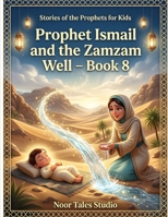 Stories of the Prophets for Kids: Prophet Ismail and the Zamzam Well – Book 8: A Heartwarming Islamic Story About Patience, Trust in Allah, and Divine Mercy B0H62JVSM7 Book Cover