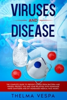 Viruses and Disease: The complete guide to prevent illness from bacteria and viruses: protect you and your relatives with HOMEMADE HAND SANITIZERS and HOMEMADE MEDICAL FACE MASK. B087SCCZ4V Book Cover
