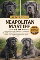 NEAPOLITAN MASTIFF AS PETS: The Complete Guide to Raising a Neapolitan Mastiff: Training, Nutrition, Protection Instincts, Health Care, and Responsible Giant Breed Ownership B0GYK9FZVW Book Cover