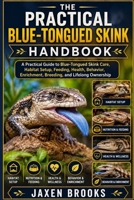THE PRACTICAL BLUE-TONGUED SKINK HANDBOOK: A Practical Guide to Blue-Tongued Skink Care, Habitat Setup, Feeding, Health, Behavior, Enrichment, Breeding, and Lifelong Ownership B0H9K3GRV1 Book Cover