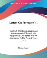 Letters On Prejudice V1: In Which The Nature, Causes, And Consequences Of Prejudice In Religion Are Considered, With An Application To The Present Times 1164943847 Book Cover
