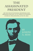 The Assassinated President - Or The Day of National Mourning for Abraham Lincoln, At St. John's (Lutheran) Church, Philadelphia, June 1st, 1865. 127577623X Book Cover