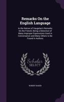 Remarks on the English Language, in the Manner of Those of Vaugelas on the French; Being a Detection of Many Improper Expressions Used in Conversation, and of Many Others to Be Found in Authors 1164850881 Book Cover
