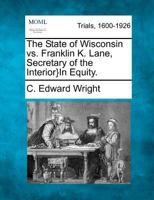 The State of Wisconsin vs. Franklin K. Lane, Secretary of the Interior}In Equity. 1275115160 Book Cover