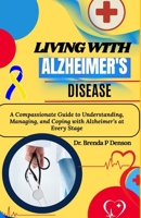 Living With Alzheimer's Disease: A Compassionate Guide to Understanding, Managing, and Coping with Alzheimer’s at Every Stage B0F5GHW12J Book Cover
