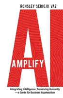 Amplify AI: Amplify AI: Integrating Intelligence, Preserving Humanity—a Guide for Business Acceleration 1998756831 Book Cover