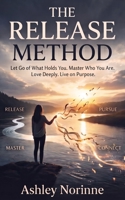The Release Method: Let Go of What Holds You. Master Who You Are. Love Deeply. Live on Purpose. B0H8TD9FD1 Book Cover