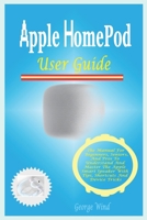 Apple HomePod User Guide: The Manual For Beginners, Seniors, And Pros To Understand And Master The Apple Smart Speaker With Tips, Shortcuts And Device Tricks. B098HRJQH1 Book Cover