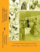 New York Poultry Exchange 1887 Premium List: 1st Annual Madison Square Garden Poultry Show at December 14-21, 1887 154826668X Book Cover