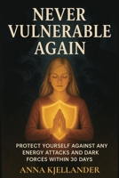 Never Vulnerable Again: 30 Days to Master Spiritual Self-Defense Against Any Energy Attacks and Dark Forces B0FNKX7DVW Book Cover
